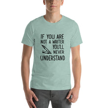 Load image into Gallery viewer, If you are not a writer, you'll never understand Unisex T-Shirt