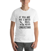 Load image into Gallery viewer, If you are not a writer, you'll never understand Unisex T-Shirt
